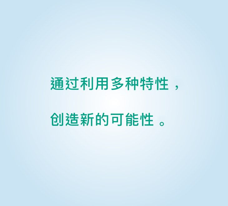 多様な特性で 新たな可能性を 創造します。